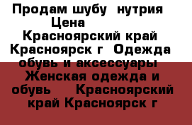 Продам шубу, нутрия › Цена ­ 4 800 - Красноярский край, Красноярск г. Одежда, обувь и аксессуары » Женская одежда и обувь   . Красноярский край,Красноярск г.